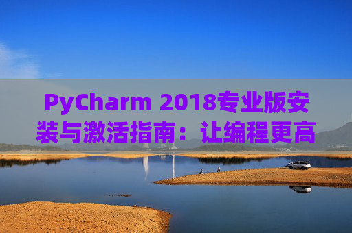 PyCharm 2018专业版安装与激活指南：让编程更高效